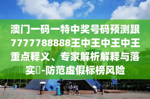 澳門一碼一特中獎號碼預(yù)測跟7777788888王中王中王中王重點釋義、專家解析解釋與落實?-防范虛假標(biāo)榜風(fēng)險