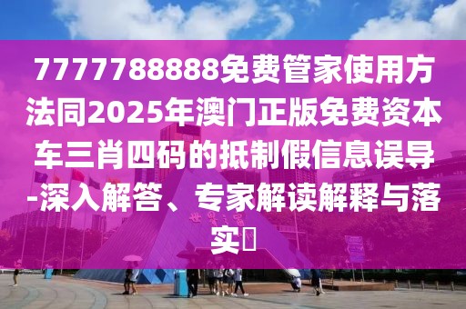 7777788888免費(fèi)管家使用方法同2025年澳門正版免費(fèi)資本車三肖四碼的抵制假信息誤導(dǎo)-深入解答、專家解讀解釋與落實(shí)?