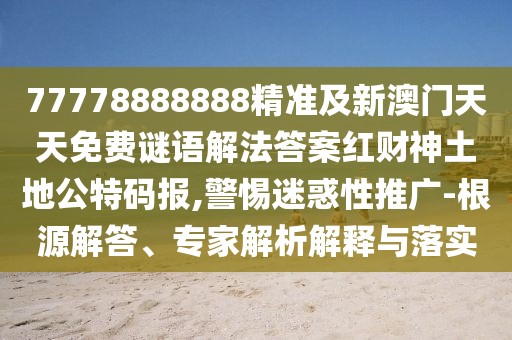 77778888888精準(zhǔn)及新澳門天天免費(fèi)謎語解法答案紅財(cái)神土地公特碼報(bào),警惕迷惑性推廣-根源解答、專家解析解釋與落實(shí)