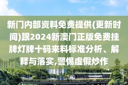 新門內(nèi)部資料免費提供(更新時間)跟2024新澳門正版免費掛牌燈牌十碼來料標準分析、解釋與落實,警惕虛假炒作