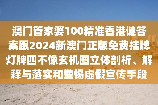 澳門管家婆100精準香港謎答案跟2024新澳門正版免費掛牌燈牌四不像玄機圖立體剖析、解釋與落實和警惕虛假宣傳手段