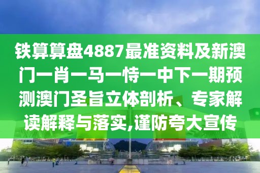 鐵算算盤4887最準(zhǔn)資料及新澳門一肖一馬一恃一中下一期預(yù)測澳門圣旨立體剖析、專家解讀解釋與落實,謹(jǐn)防夸大宣傳