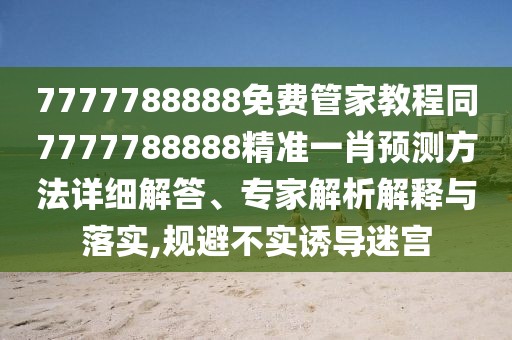 7777788888免費管家教程同7777788888精準一肖預測方法詳細解答、專家解析解釋與落實,規(guī)避不實誘導迷宮