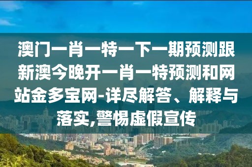 澳門一肖一特一下一期預(yù)測(cè)跟新澳今晚開一肖一特預(yù)測(cè)和網(wǎng)站金多寶網(wǎng)-詳盡解答、解釋與落實(shí),警惕虛假宣傳
