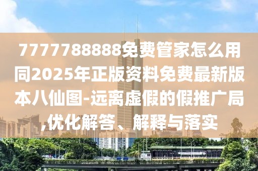 7777788888免費管家怎么用同2025年正版資料免費最新版本八仙圖-遠離虛假的假推廣局,優(yōu)化解答、解釋與落實