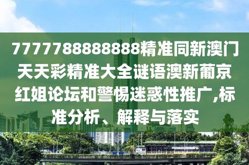 7777788888888精準(zhǔn)同新澳門天天彩精準(zhǔn)大全謎語澳新葡京紅姐論壇和警惕迷惑性推廣,標(biāo)準(zhǔn)分析、解釋與落實(shí)