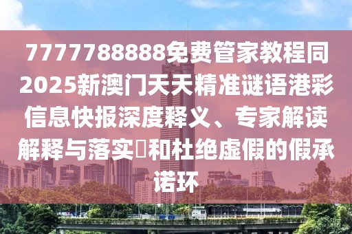 7777788888免費(fèi)管家教程同2025新澳門(mén)天天精準(zhǔn)謎語(yǔ)港彩信息快報(bào)深度釋義、專(zhuān)家解讀解釋與落實(shí)?和杜絕虛假的假承諾環(huán)