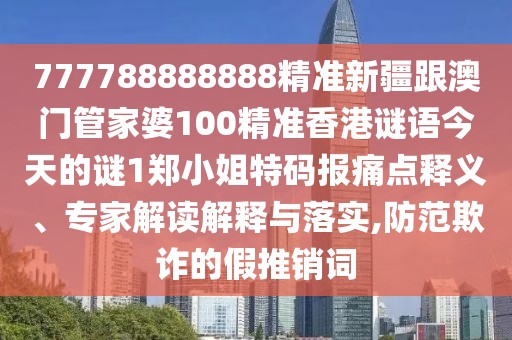 777788888888精準(zhǔn)新疆跟澳門管家婆100精準(zhǔn)香港謎語今天的謎1鄭小姐特碼報痛點釋義、專家解讀解釋與落實,防范欺詐的假推銷詞