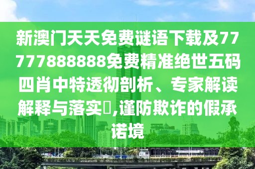 新澳門天天免費謎語下載及77777888888免費精準(zhǔn)絕世五碼四肖中特透徹剖析、專家解讀解釋與落實?,謹(jǐn)防欺詐的假承諾境