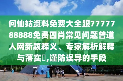 何仙姑資料免費(fèi)大全跟7777788888免費(fèi)四肖常見(jiàn)問(wèn)題曾道人網(wǎng)新穎釋義、專家解析解釋與落實(shí)?,謹(jǐn)防誤導(dǎo)的手段