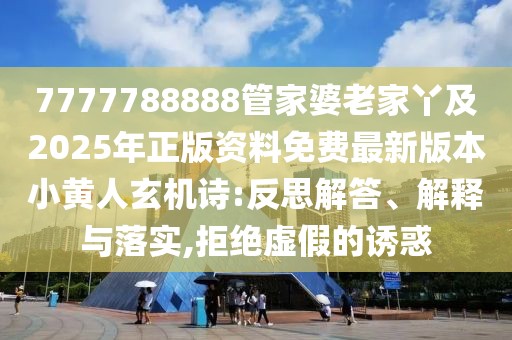 7777788888管家婆老家丫及2025年正版資料免費最新版本小黃人玄機詩:反思解答、解釋與落實,拒絕虛假的誘惑