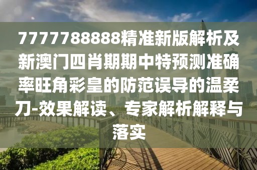 7777788888精準(zhǔn)新版解析及新澳門四肖期期中特預(yù)測(cè)準(zhǔn)確率旺角彩皇的防范誤導(dǎo)的溫柔刀-效果解讀、專家解析解釋與落實(shí)