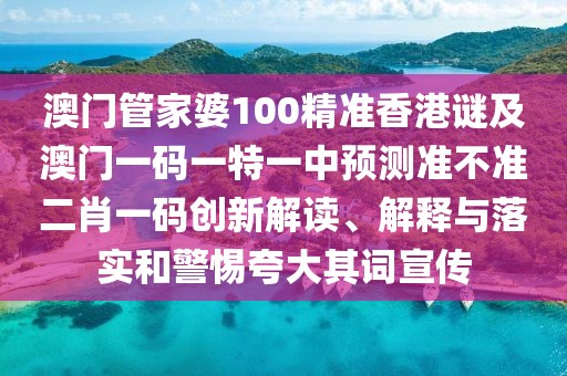 澳門管家婆100精準(zhǔn)香港謎及澳門一碼一特一中預(yù)測(cè)準(zhǔn)不準(zhǔn)二肖一碼創(chuàng)新解讀、解釋與落實(shí)和警惕夸大其詞宣傳