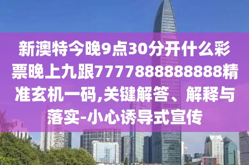 新澳特今晚9點(diǎn)30分開什么彩票晚上九跟7777888888888精準(zhǔn)玄機(jī)一碼,關(guān)鍵解答、解釋與落實(shí)-小心誘導(dǎo)式宣傳