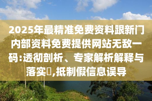 2025年最精準(zhǔn)免費資料跟新門內(nèi)部資料免費提供網(wǎng)站無敵一碼:透徹剖析、專家解析解釋與落實?,抵制假信息誤導(dǎo)