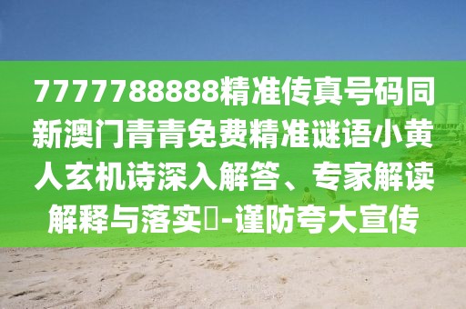 7777788888精準傳真號碼同新澳門青青免費精準謎語小黃人玄機詩深入解答、專家解讀解釋與落實?-謹防夸大宣傳