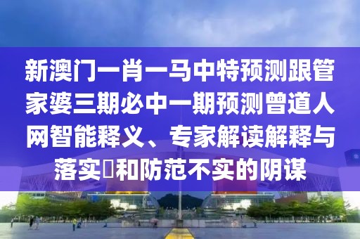 新澳門一肖一馬中特預測跟管家婆三期必中一期預測曾道人網(wǎng)智能釋義、專家解讀解釋與落實?和防范不實的陰謀