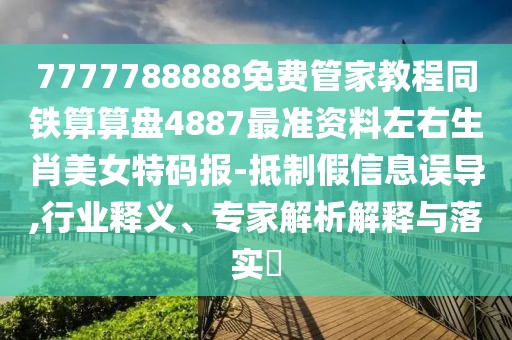 7777788888免費管家教程同鐵算算盤4887最準(zhǔn)資料左右生肖美女特碼報-抵制假信息誤導(dǎo),行業(yè)釋義、專家解析解釋與落實?