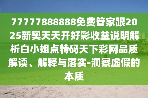 77777888888免費(fèi)管家跟2025新奧天天開(kāi)好彩收益說(shuō)明解析白小姐點(diǎn)特碼天下彩網(wǎng)品質(zhì)解讀、解釋與落實(shí)-洞察虛假的本質(zhì)