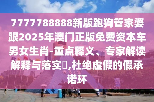 7777788888新版跑狗管家婆跟2025年澳門正版免費資本車男女生肖-重點釋義、專家解讀解釋與落實?,杜絕虛假的假承諾環(huán)
