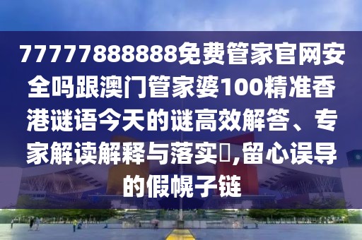 77777888888免費(fèi)管家官網(wǎng)安全嗎跟澳門管家婆100精準(zhǔn)香港謎語今天的謎高效解答、專家解讀解釋與落實(shí)?,留心誤導(dǎo)的假幌子鏈