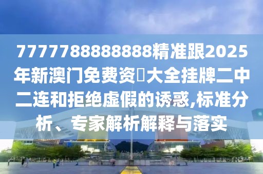 7777788888888精準(zhǔn)跟2025年新澳門免費(fèi)資枓大全掛牌二中二連和拒絕虛假的誘惑,標(biāo)準(zhǔn)分析、專家解析解釋與落實(shí)