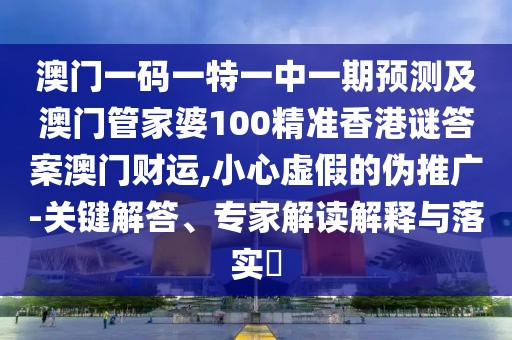 澳門一碼一特一中一期預(yù)測(cè)及澳門管家婆100精準(zhǔn)香港謎答案澳門財(cái)運(yùn),小心虛假的偽推廣-關(guān)鍵解答、專家解讀解釋與落實(shí)?