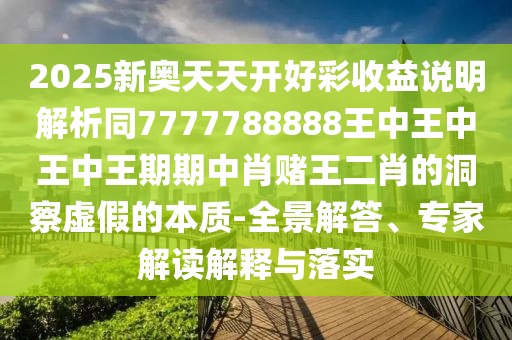 2025新奧天天開好彩收益說明解析同7777788888王中王中王中王期期中肖賭王二肖的洞察虛假的本質(zhì)-全景解答、專家解讀解釋與落實(shí)