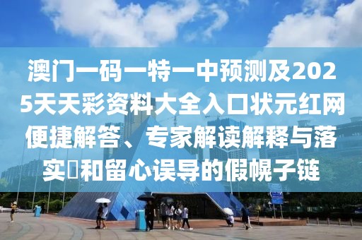 澳門一碼一特一中預(yù)測及2025天天彩資料大全入口狀元紅網(wǎng)便捷解答、專家解讀解釋與落實?和留心誤導的假幌子鏈
