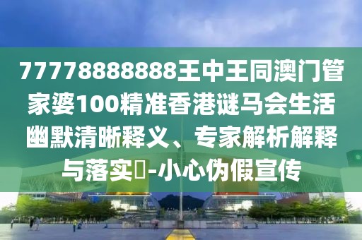 77778888888王中王同澳門管家婆100精準香港謎馬會生活幽默清晰釋義、專家解析解釋與落實?-小心偽假宣傳