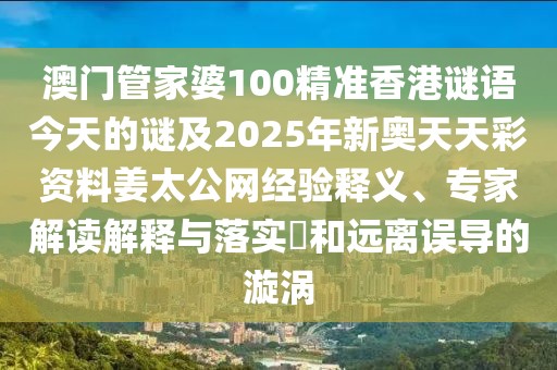 澳門(mén)管家婆100精準(zhǔn)香港謎語(yǔ)今天的謎及2025年新奧天天彩資料姜太公網(wǎng)經(jīng)驗(yàn)釋義、專(zhuān)家解讀解釋與落實(shí)?和遠(yuǎn)離誤導(dǎo)的漩渦