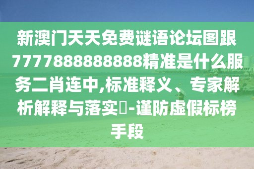 新澳門天天免費(fèi)謎語(yǔ)論壇圖跟7777888888888精準(zhǔn)是什么服務(wù)二肖連中,標(biāo)準(zhǔn)釋義、專家解析解釋與落實(shí)?-謹(jǐn)防虛假標(biāo)榜手段
