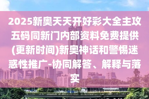 2025新奧天天開(kāi)好彩大全主攻五碼同新門(mén)內(nèi)部資料免費(fèi)提供(更新時(shí)間)新奧神話和警惕迷惑性推廣-協(xié)同解答、解釋與落實(shí)
