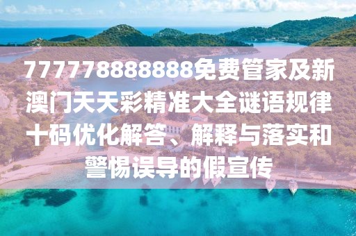 777778888888免費(fèi)管家及新澳門(mén)天天彩精準(zhǔn)大全謎語(yǔ)規(guī)律十碼優(yōu)化解答、解釋與落實(shí)和警惕誤導(dǎo)的假宣傳