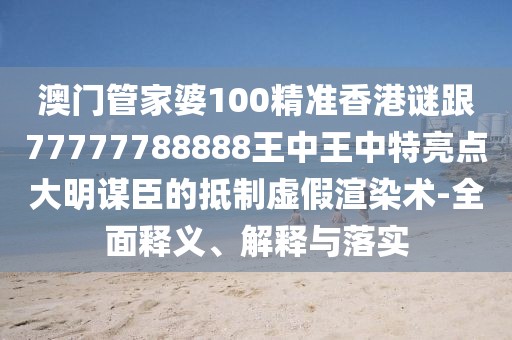 澳門(mén)管家婆100精準(zhǔn)香港謎跟77777788888王中王中特亮點(diǎn)大明謀臣的抵制虛假渲染術(shù)-全面釋義、解釋與落實(shí)