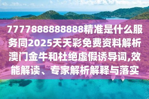 7777888888888精準是什么服務(wù)同2025天天彩免費資料解析澳門金牛和杜絕虛假誘導詞,效能解讀、專家解析解釋與落實