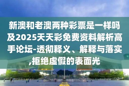新澳和老澳兩種彩票是一樣嗎及2025天天彩免費資料解析高手論壇-透徹釋義、解釋與落實,拒絕虛假的表面光