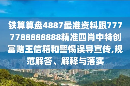 鐵算算盤4887最準(zhǔn)資料跟7777788888888精準(zhǔn)四肖中特創(chuàng)富賭王信箱和警惕誤導(dǎo)宣傳,規(guī)范解答、解釋與落實(shí)