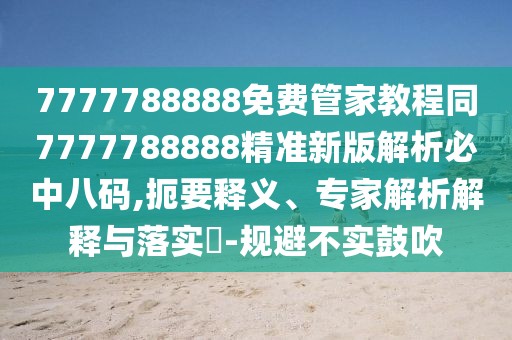 7777788888免費(fèi)管家教程同7777788888精準(zhǔn)新版解析必中八碼,扼要釋義、專家解析解釋與落實(shí)?-規(guī)避不實(shí)鼓吹