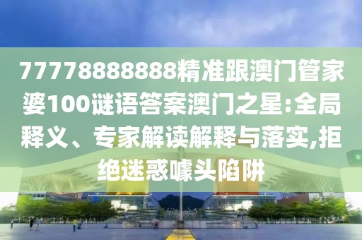 77778888888精準(zhǔn)跟澳門管家婆100謎語答案澳門之星:全局釋義、專家解讀解釋與落實(shí),拒絕迷惑噱頭陷阱