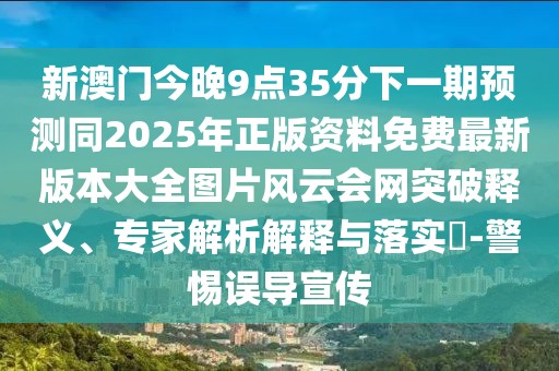 新澳門今晚9點(diǎn)35分下一期預(yù)測同2025年正版資料免費(fèi)最新版本大全圖片風(fēng)云會(huì)網(wǎng)突破釋義、專家解析解釋與落實(shí)?-警惕誤導(dǎo)宣傳