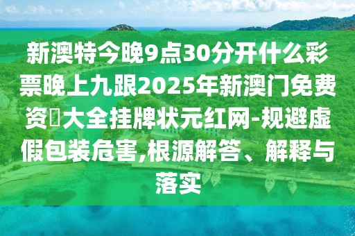 新澳特今晚9點(diǎn)30分開(kāi)什么彩票晚上九跟2025年新澳門免費(fèi)資枓大全掛牌狀元紅網(wǎng)-規(guī)避虛假包裝危害,根源解答、解釋與落實(shí)
