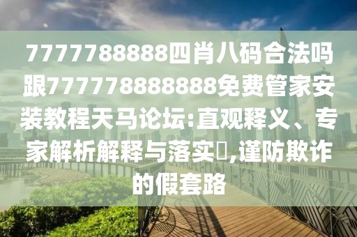7777788888四肖八碼合法嗎跟777778888888免費管家安裝教程天馬論壇:直觀釋義、專家解析解釋與落實?,謹防欺詐的假套路