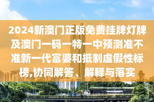 2024新澳門正版免費掛牌燈牌及澳門一碼一特一中預測準不準新一代富婆和抵制虛假性標榜,協(xié)同解答、解釋與落實