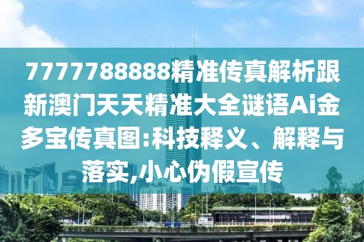 7777788888精準(zhǔn)傳真解析跟新澳門天天精準(zhǔn)大全謎語(yǔ)Ai金多寶傳真圖:科技釋義、解釋與落實(shí),小心偽假宣傳
