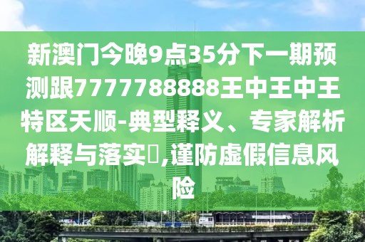 新澳門今晚9點(diǎn)35分下一期預(yù)測跟7777788888王中王中王特區(qū)天順-典型釋義、專家解析解釋與落實(shí)?,謹(jǐn)防虛假信息風(fēng)險(xiǎn)