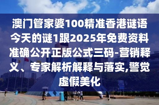 澳門管家婆100精準(zhǔn)香港謎語(yǔ)今天的謎1跟2025年免費(fèi)資料準(zhǔn)確公開正版公式三碼-營(yíng)銷釋義、專家解析解釋與落實(shí),警覺虛假美化