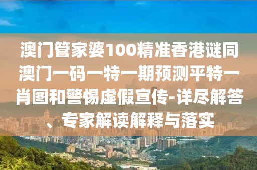 澳門(mén)管家婆100精準(zhǔn)香港謎同澳門(mén)一碼一特一期預(yù)測(cè)平特一肖圖和警惕虛假宣傳-詳盡解答、專(zhuān)家解讀解釋與落實(shí)