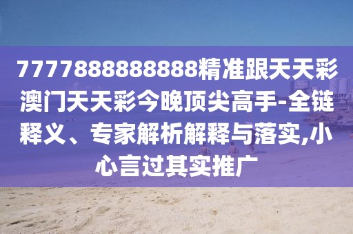 7777888888888精準(zhǔn)跟天天彩澳門天天彩今晚頂尖高手-全鏈釋義、專家解析解釋與落實(shí),小心言過(guò)其實(shí)推廣