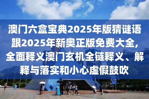 澳門六盒寶典2025年版猜謎語跟2025年新奧正版免費(fèi)大全,全面釋義澳門玄機(jī)全鏈釋義、解釋與落實(shí)和小心虛假鼓吹